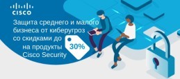 Защита среднего и малого бизнеса от киберугроз со скидками до 30% на продукты Cisco Security!
