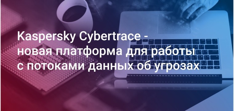 Kaspersky Cybertrace - новая платформа для работы с потоками данных об угрозах 