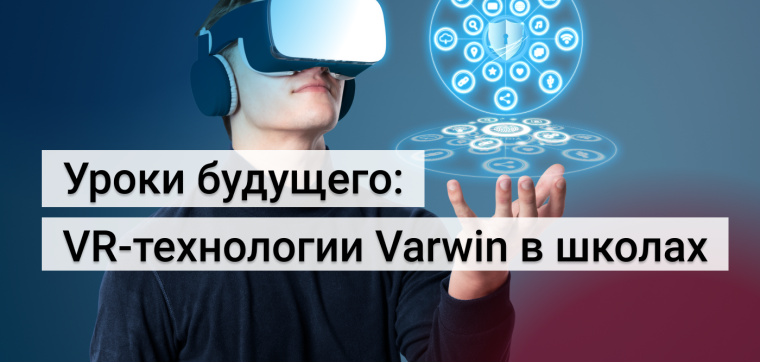 Уроки будущего: VR-технологии Varwin в школах