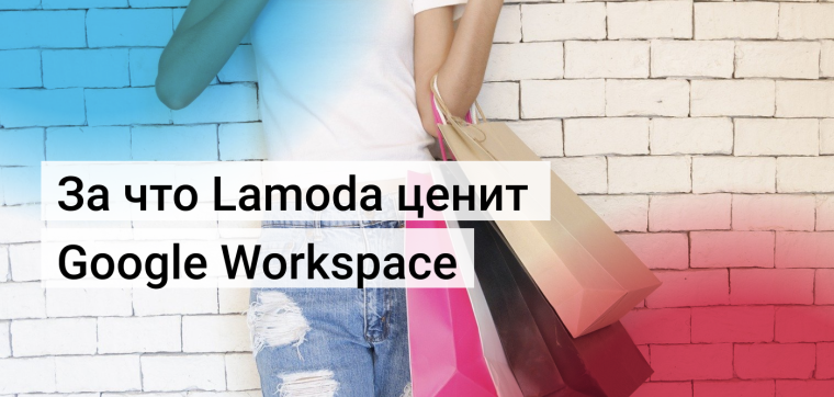 За что Lamoda ценит сервисы Google Workspace